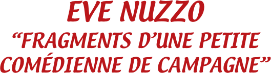 EVE NUZZO
“FRAGMENTS D’UNE PETITE COMÉDIENNE DE CAMPAGNE”
