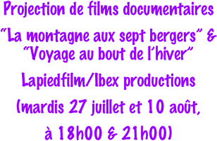 Projection de films documentaires
“La montagne aux sept bergers” & “Voyage au bout de l’hiver”
Lapiedfilm/Ibex productions
(mardis 27 juillet et 10 août, 
à 18h00 & 21h00)