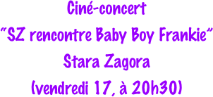 Ciné-concert
“SZ rencontre Baby Boy Frankie”
Stara Zagora
(vendredi 17, à 20h30)