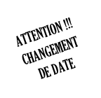 ATTENTION !!! 
CHANGEMENT 
DE DATE