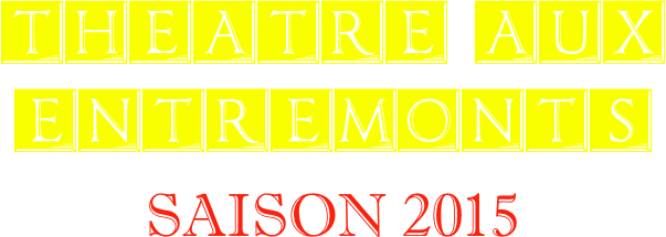 THEATRE AUX ENTREMONTS
SAISON 2015