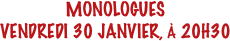 MONOLOGUES
VENDREDI 30 JANVIER, À 20H30