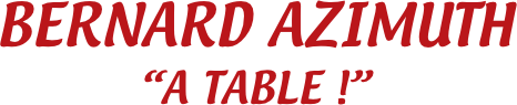 BERNARD AZIMUTH
“A TABLE !”