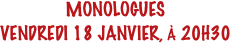 MONOLOGUES
VENDREDI 18 JANVIER, À 20H30