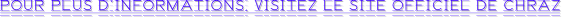 POUR PLUS D’INFORMATIONS, VISITEZ LE SITE OFFICIEL DE CHRAZ