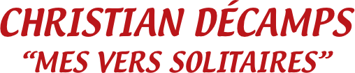 CHRISTIAN DÉCAMPS
“MES VERS SOLITAIRES”