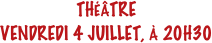THÉÂTRE
VENDREDI 4 JUILLET, À 20H30