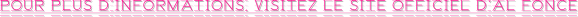 POUR PLUS D’INFORMATIONS, VISITEZ LE SITE OFFICIEL D’AL FONCE