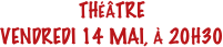 THÉÂTRE
VENDREDI 14 MAI, À 20H30