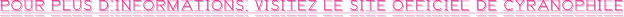 POUR PLUS D’INFORMATIONS, VISITEZ LE SITE OFFICIEL DE CYRANOPHILE