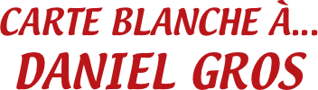 CARTE BLANCHE À...
DANIEL GROS