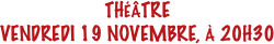 THÉÂTRE
VENDREDI 19 NOVEMBRE, À 20H30