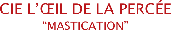 CIE L’ŒIL DE LA PERCÉE 
“MASTICATION”