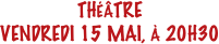 THÉÂTRE
VENDREDI 15 MAI, À 20H30