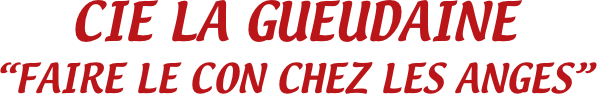 CIE LA GUEUDAINE
“FAIRE LE CON CHEZ LES ANGES”