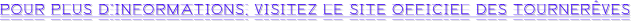 POUR PLUS D’INFORMATIONS, VISITEZ LE SITE OFFICIEL DES TOURNERÊVES