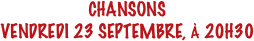 CHANSONS
VENDREDI 23 SEPTEMBRE, À 20H30
