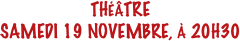 THÉÂTRE
SAMEDI 19 NOVEMBRE, À 20H30