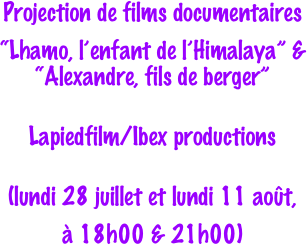 Projection de films documentaires
“Lhamo, l’enfant de l’Himalaya” & “Alexandre, fils de berger”

Lapiedfilm/Ibex productions

(lundi 28 juillet et lundi 11 août, 
à 18h00 & 21h00)