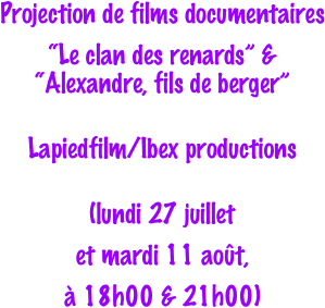 Projection de films documentaires
“Le clan des renards” & “Alexandre, fils de berger”

Lapiedfilm/Ibex productions

(lundi 27 juillet 
et mardi 11 août, 
à 18h00 & 21h00)