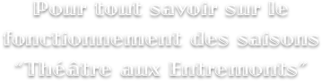 Pour tout savoir sur le fonctionnement des saisons 
“Théâtre aux Entremonts”