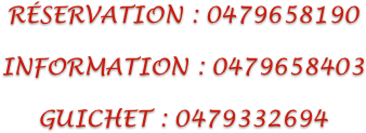 RÉSERVATION : 0479658190

INFORMATION : 0479658403

GUICHET : 0479332694