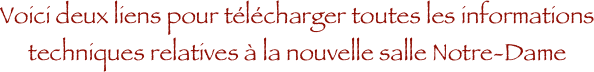 Voici deux liens pour télécharger toutes les informations 
techniques relatives à la nouvelle salle Notre-Dame 