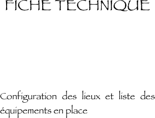 FICHE TECHNIQUE





Configuration des lieux et liste des équipements en place