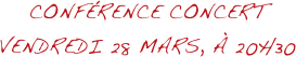CONFÉRENCE CONCERT
VENDREDI 28 MARS, À 20H30