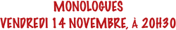 MONOLOGUES
VENDREDI 14 NOVEMBRE, À 20H30