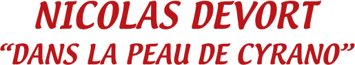 NICOLAS DEVORT
“DANS LA PEAU DE CYRANO”