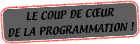 LE COUP DE CŒUR 
DE LA PROGRAMMATION !