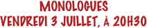 MONOLOGUES
VENDREDI 3 JUILLET, À 20H30