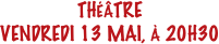 THÉÂTRE
VENDREDI 13 MAI, À 20H30