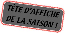TÊTE D’AFFICHE 
DE LA SAISON !