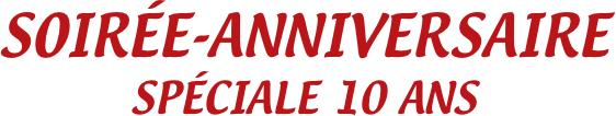 SOIRÉE-ANNIVERSAIRE
SPÉCIALE 10 ANS