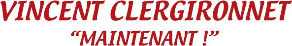 VINCENT CLERGIRONNET
“MAINTENANT !”