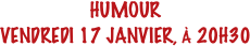 HUMOUR
VENDREDI 17 JANVIER, À 20H30